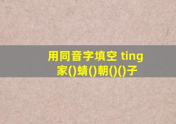 用同音字填空 ting 家()蜻()朝()()子